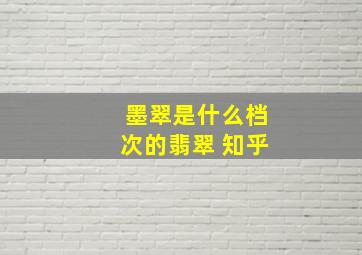 墨翠是什么档次的翡翠 知乎